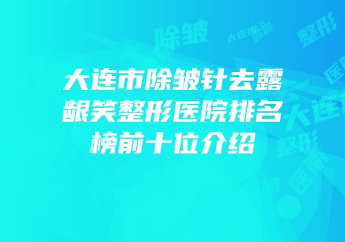 大连市除皱针去露龈笑整形医院排名榜前十位介绍