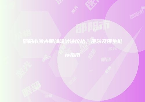 邵阳市激光眼部除皱法价格、医院及医生推荐指南