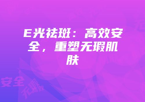 E光祛斑：高效安全，重塑无瑕肌肤