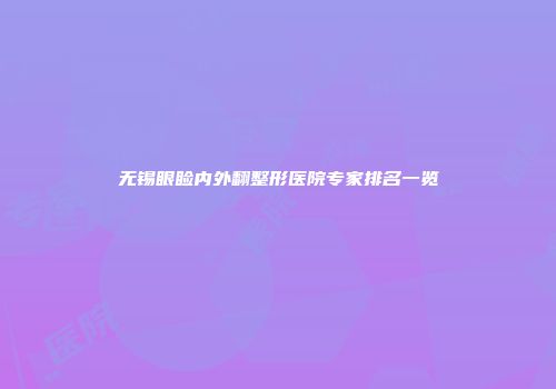 无锡眼睑内外翻整形医院专家排名一览