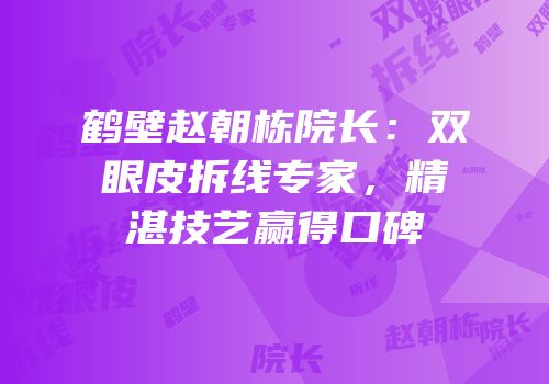 鹤壁赵朝栋院长：双眼皮拆线专家，精湛技艺赢得口碑
