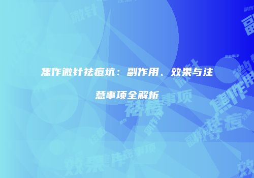 焦作微针祛痘坑：副作用、效果与注意事项全解析