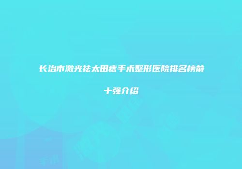 长治市激光祛太田痣手术整形医院排名榜前十强介绍