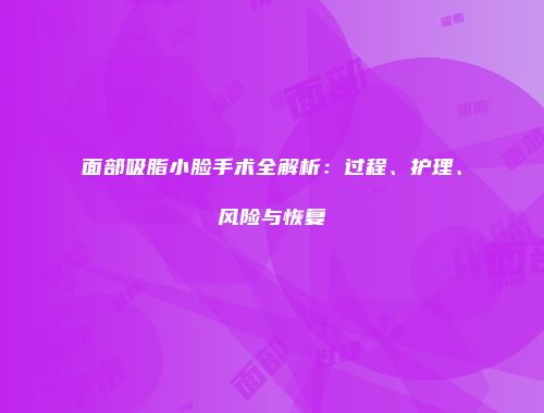 面部吸脂小脸手术全解析：过程、护理、风险与恢复