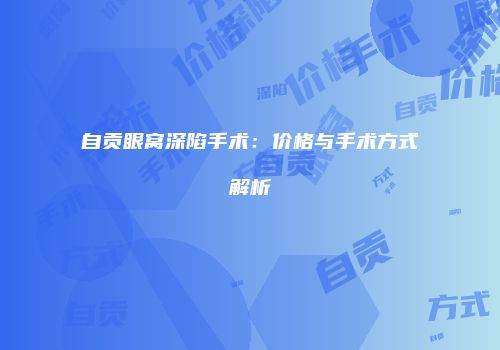 自贡眼窝深陷手术：价格与手术方式解析