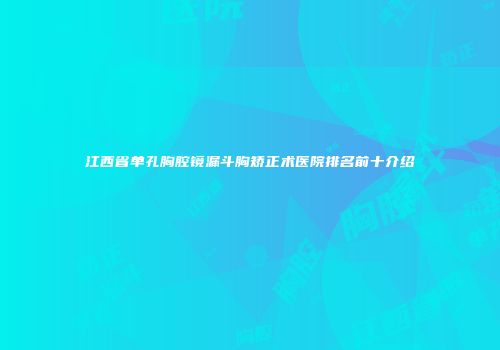 江西省单孔胸腔镜漏斗胸矫正术医院排名前十介绍