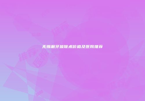 无锡磨牙拔除术价格及医院推荐