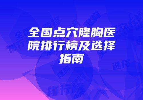 全国点穴隆胸医院排行榜及选择指南