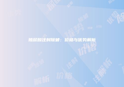 玻尿酸注射除皱：价格与优势解析