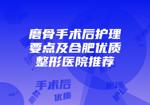 磨骨手术后护理要点及合肥优质整形医院推荐