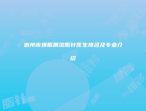 惠州市爆脂跟溶脂针医生排名及专业介绍