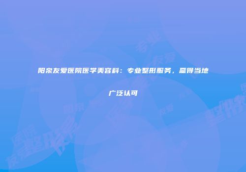 阳泉友爱医院医学美容科：专业整形服务，赢得当地广泛认可