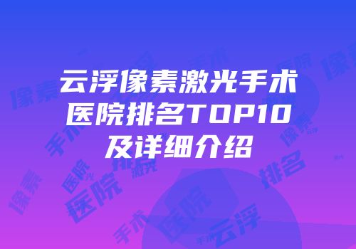 云浮像素激光手术医院排名TOP10及详细介绍