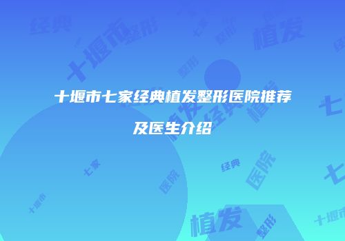 十堰市七家经典植发整形医院推荐及医生介绍