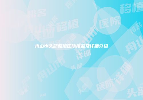 舟山市头部移植医院排名及详细介绍