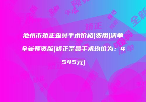 池州市矫正歪鼻手术价格(费用)清单全新预览版(矫正歪鼻手术均价为：4545元)