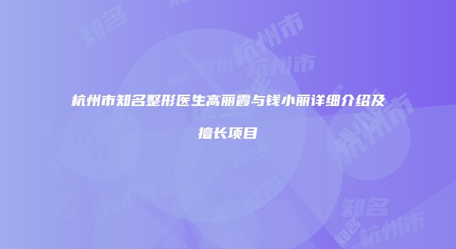 杭州市知名整形医生高丽霞与钱小丽详细介绍及擅长项目