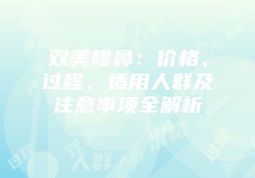 双美隆鼻：价格、过程、适用人群及注意事项全解析