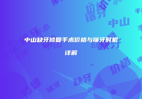 中山缺牙修复手术价格与镶牙时机详解
