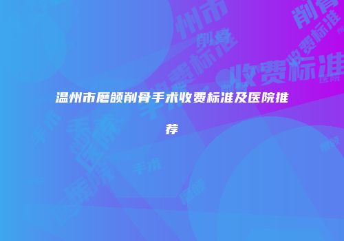 温州市磨颌削骨手术收费标准及医院推荐