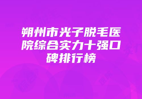 朔州市光子脱毛医院综合实力十强口碑排行榜