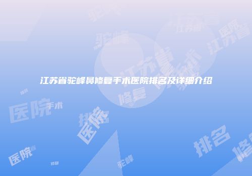 江苏省驼峰鼻修复手术医院排名及详细介绍