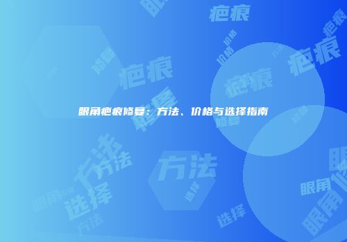 眼角疤痕修复：方法、价格与选择指南