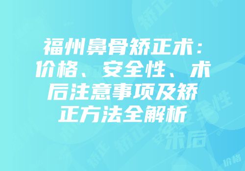 福州鼻骨矫正术：价格、安全性、术后注意事项及矫正方法全解析