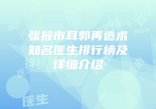 张掖市耳郭再造术知名医生排行榜及详细介绍