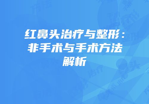 红鼻头治疗与整形：非手术与手术方法解析