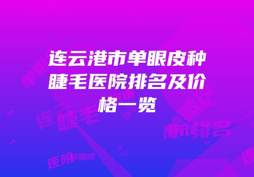 连云港市单眼皮种睫毛医院排名及价格一览