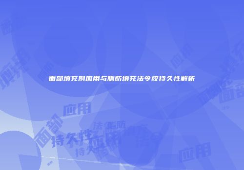 面部填充剂应用与脂肪填充法令纹持久性解析