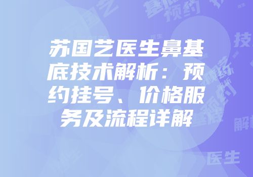 苏国艺医生鼻基底技术解析：预约挂号、价格服务及流程详解