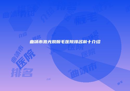 曲靖市激光脱腋毛医院排名前十介绍