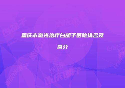重庆市激光治疗白胡子医院排名及简介