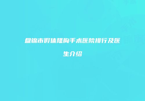 盘锦市假体隆胸手术医院排行及医生介绍