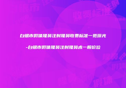 白银市假体隆鼻注射隆鼻收费标准一览曝光-白银市假体隆鼻注射隆鼻术一般价位