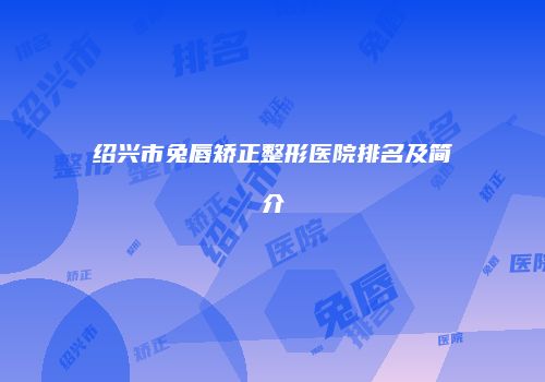 绍兴市兔唇矫正整形医院排名及简介