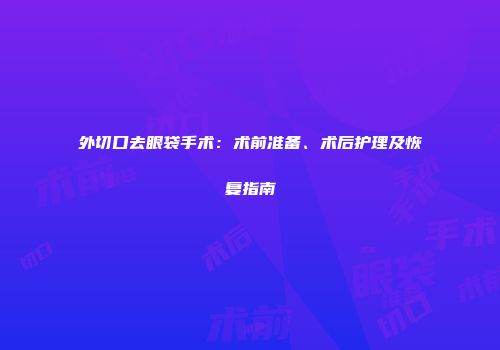 外切口去眼袋手术：术前准备、术后护理及恢复指南