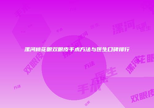 漯河桃花眼双眼皮手术方法与医生口碑排行
