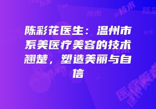 陈彩花医生：温州市系美医疗美容的技术翘楚，塑造美丽与自信