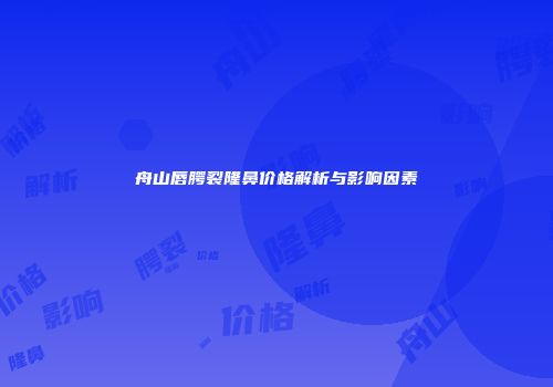 舟山唇腭裂隆鼻价格解析与影响因素