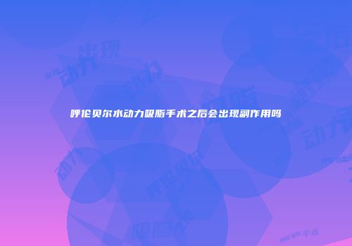 呼伦贝尔水动力吸脂手术之后会出现副作用吗