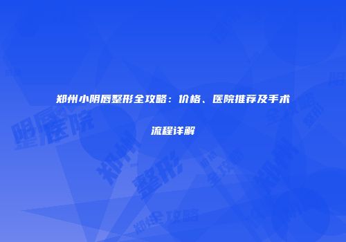 郑州小阴唇整形全攻略：价格、医院推荐及手术流程详解