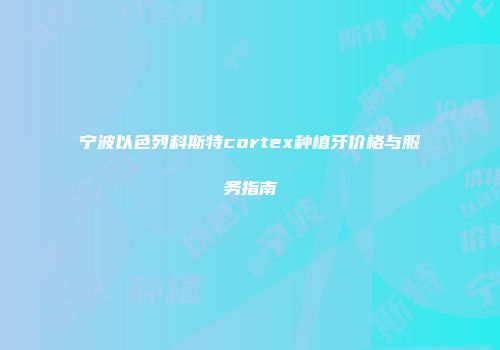 宁波以色列科斯特cortex种植牙价格与服务指南