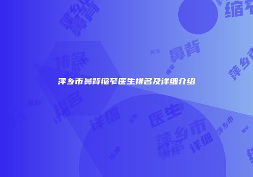 萍乡市鼻背缩窄医生排名及详细介绍