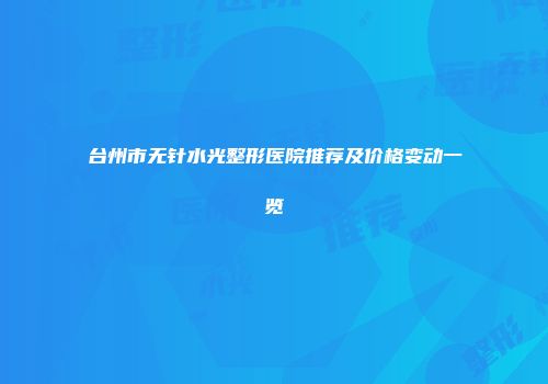 台州市无针水光整形医院推荐及价格变动一览