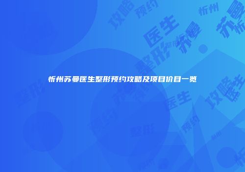 忻州苏曼医生整形预约攻略及项目价目一览