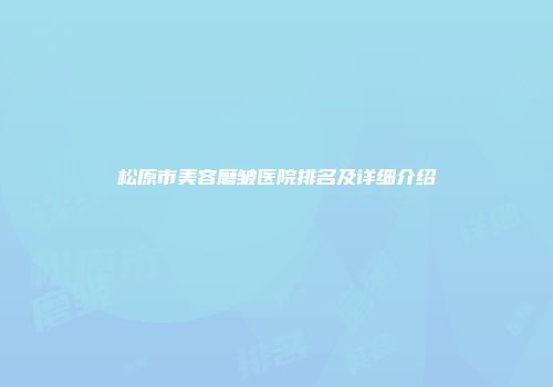 松原市美容磨皱医院排名及详细介绍
