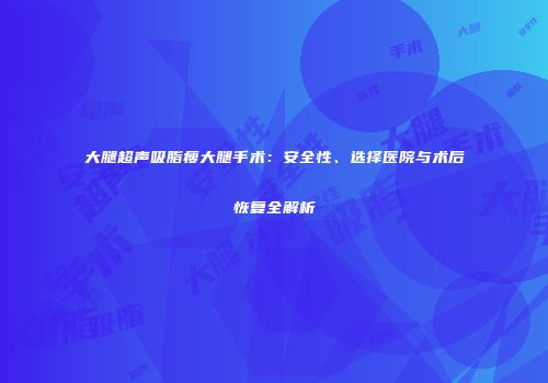 大腿超声吸脂瘦大腿手术：安全性、选择医院与术后恢复全解析